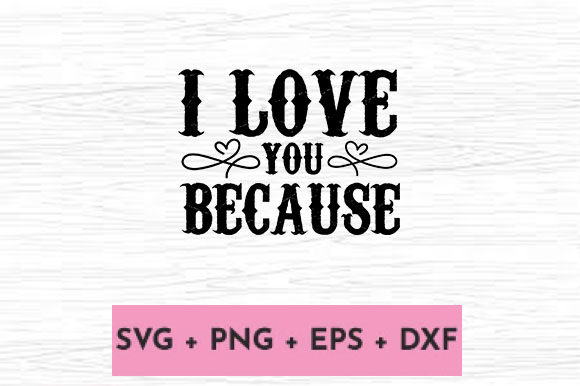 I LOVE YOU BECAUSE Graphics for Crafts