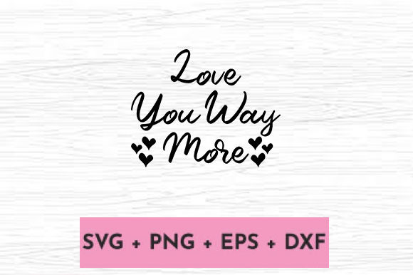 LOVE YOU WAY MORE Graphics for Crafts